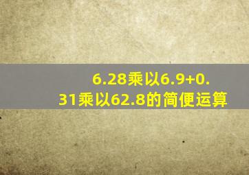 6.28乘以6.9+0.31乘以62.8的简便运算