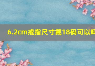 6.2cm戒指尺寸戴18码可以吗