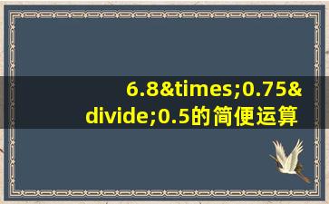 6.8×0.75÷0.5的简便运算