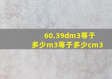 60.39dm3等于多少m3等于多少cm3