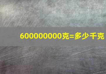 600000000克=多少千克