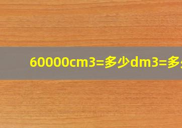 60000cm3=多少dm3=多少m3