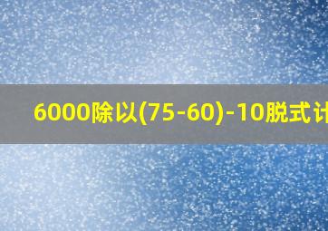 6000除以(75-60)-10脱式计算