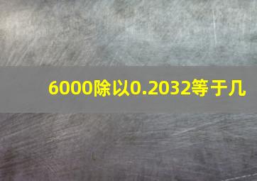 6000除以0.2032等于几