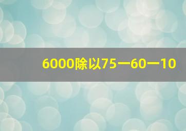 6000除以75一60一10