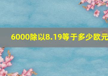 6000除以8.19等于多少欧元