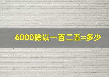 6000除以一百二五=多少