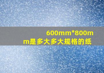 600mm*800mm是多大多大规格的纸