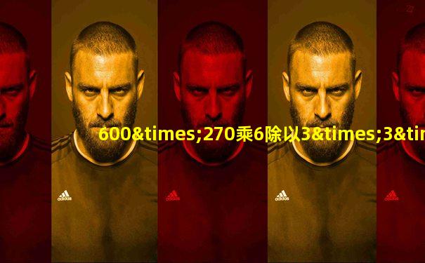 600×270乘6除以3×3×3等于几