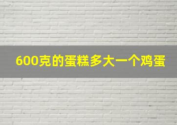 600克的蛋糕多大一个鸡蛋