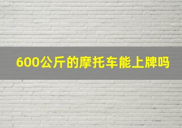 600公斤的摩托车能上牌吗