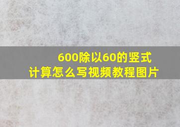 600除以60的竖式计算怎么写视频教程图片