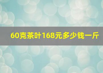 60克茶叶168元多少钱一斤