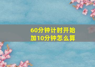 60分钟计时开始加10分钟怎么算