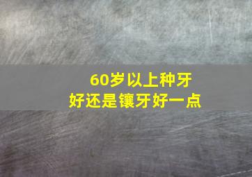 60岁以上种牙好还是镶牙好一点