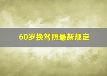 60岁换驾照最新规定