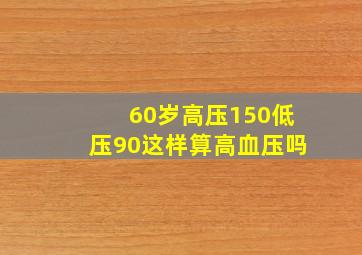 60岁高压150低压90这样算高血压吗