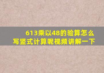 613乘以48的验算怎么写竖式计算呢视频讲解一下