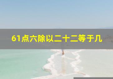 61点六除以二十二等于几