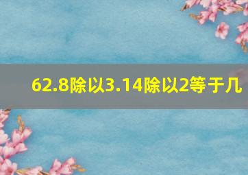 62.8除以3.14除以2等于几