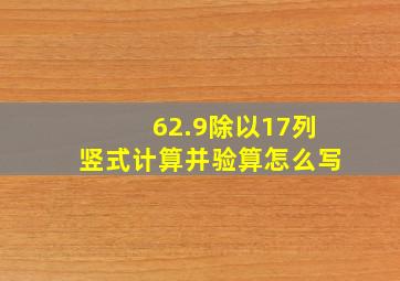 62.9除以17列竖式计算并验算怎么写