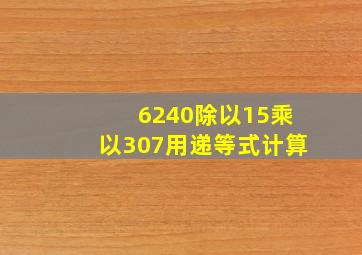 6240除以15乘以307用递等式计算