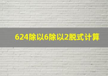 624除以6除以2脱式计算