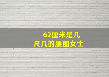 62厘米是几尺几的腰围女士