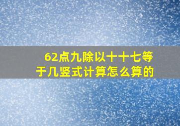 62点九除以十十七等于几竖式计算怎么算的