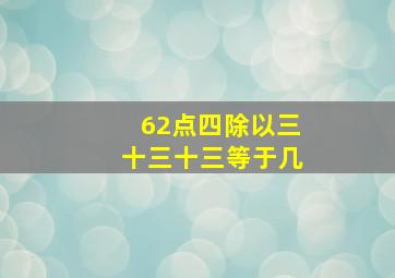 62点四除以三十三十三等于几