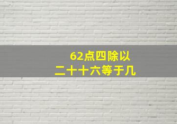 62点四除以二十十六等于几