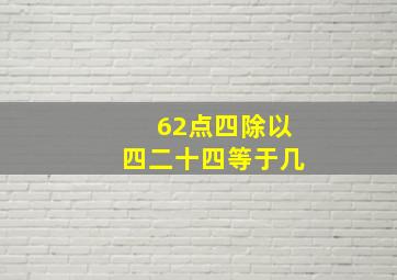 62点四除以四二十四等于几