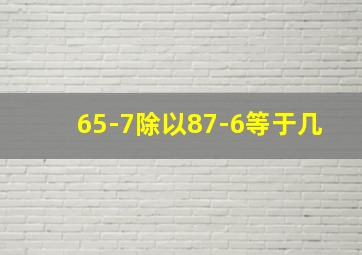 65-7除以87-6等于几