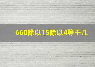 660除以15除以4等于几