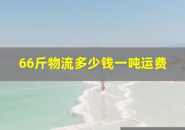 66斤物流多少钱一吨运费