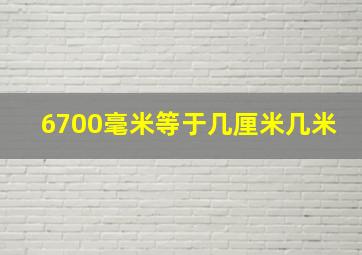 6700毫米等于几厘米几米