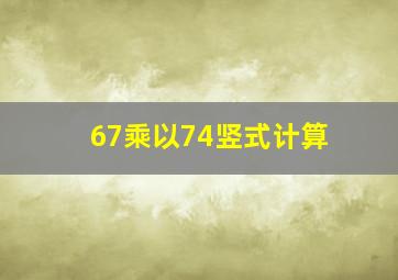 67乘以74竖式计算