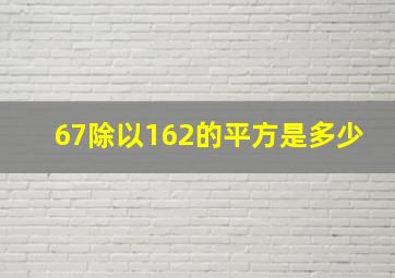 67除以162的平方是多少