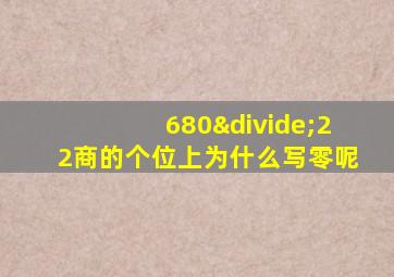 680÷22商的个位上为什么写零呢