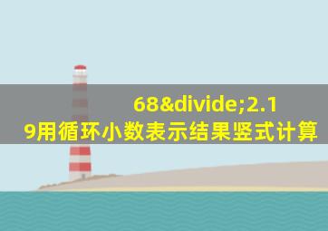 68÷2.19用循环小数表示结果竖式计算