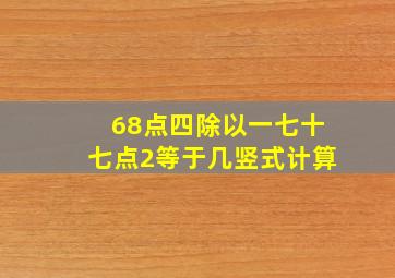 68点四除以一七十七点2等于几竖式计算