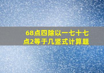 68点四除以一七十七点2等于几竖式计算题