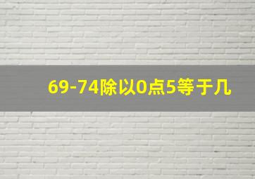 69-74除以0点5等于几