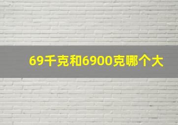 69千克和6900克哪个大