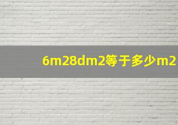 6m28dm2等于多少m2