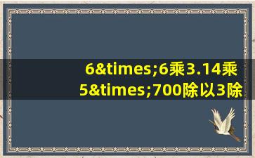 6×6乘3.14乘5×700除以3除1000等于几