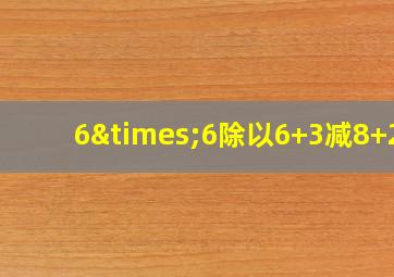 6×6除以6+3减8+21