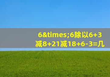 6×6除以6+3减8+21减18+6-3=几