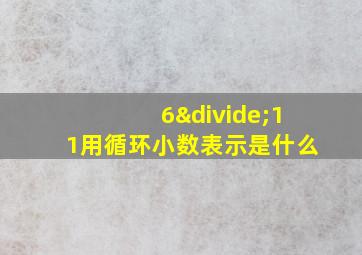 6÷11用循环小数表示是什么