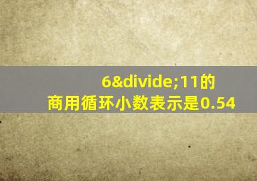 6÷11的商用循环小数表示是0.54